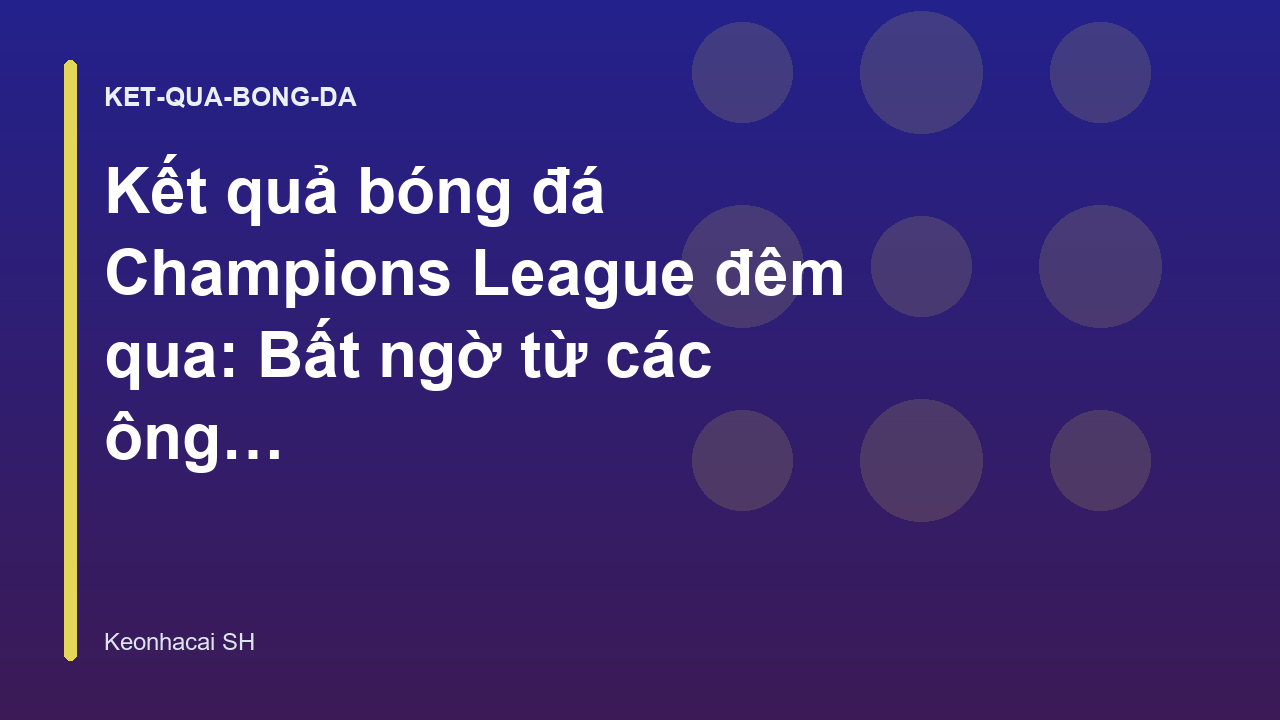 Read more about the article Kết quả bóng đá Champions League đêm qua: Bất ngờ từ các ông lớn
