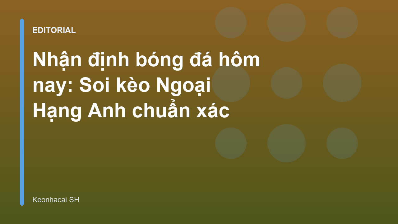 Nhận định bóng đá Ngoại Hạng Anh hôm nay